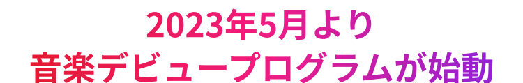 2023年5月より音楽デビュープログラムが始動
